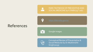 References
PARKTEXTBOOK OF PREVENTIVE AND
SOCIAL MEDICINE by K.PARK(25th edi)
https://tbcindia.gov.in/
Google images
Conceptual Review of Preventative &
Social Medicine by Dr Mukhmohit
Singh(2019)
 