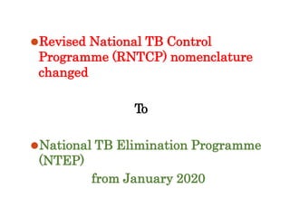 ⚫Revised National TB Control
Programme (RNTCP) nomenclature
changed
To
⚫National TB Elimination Programme
(NTEP)
from January 2020
 