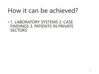 How it can be achieved?
• 1. LABORATORY SYSTEMS 2. CASE
FINDINGS 3. PATIENTS IN PRIVATE
SECTORS
18
 