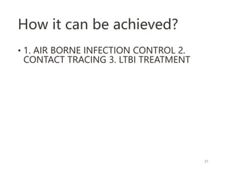 How it can be achieved?
• 1. AIR BORNE INFECTION CONTROL 2.
CONTACT TRACING 3. LTBI TREATMENT
25
 