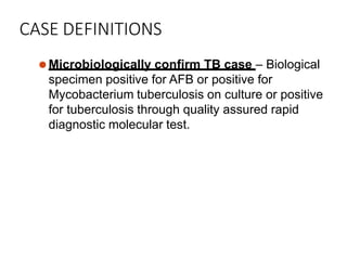 CASE DEFINITIONS
⚫Microbiologically confirm TB case – Biological
specimen positive for AFB or positive for
Mycobacterium tuberculosis on culture or positive
for tuberculosis through quality assured rapid
diagnostic molecular test.
 