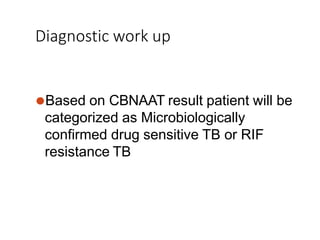 Diagnostic work up
⚫Based on CBNAAT result patient will be
categorized as Microbiologically
confirmed drug sensitive TB or RIF
resistance TB
 