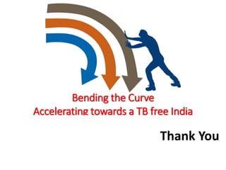 Thank You
Bending the Curve
Accelerating towards a TB free India
Thank You
 