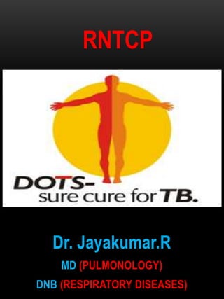 RNTCP




  Dr. Jayakumar.R
    MD (PULMONOLOGY)
DNB (RESPIRATORY DISEASES)
 