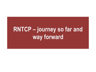 RNTCP – journey so far and
way forward
 