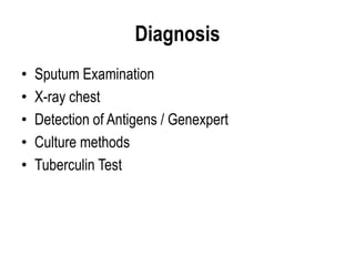 Diagnosis
• Sputum Examination
• X-ray chest
• Detection of Antigens / Genexpert
• Culture methods
• Tuberculin Test
 