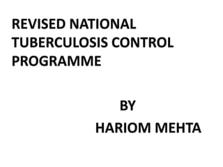 REVISED NATIONAL
TUBERCULOSIS CONTROL
PROGRAMME
BY
HARIOM MEHTA
 