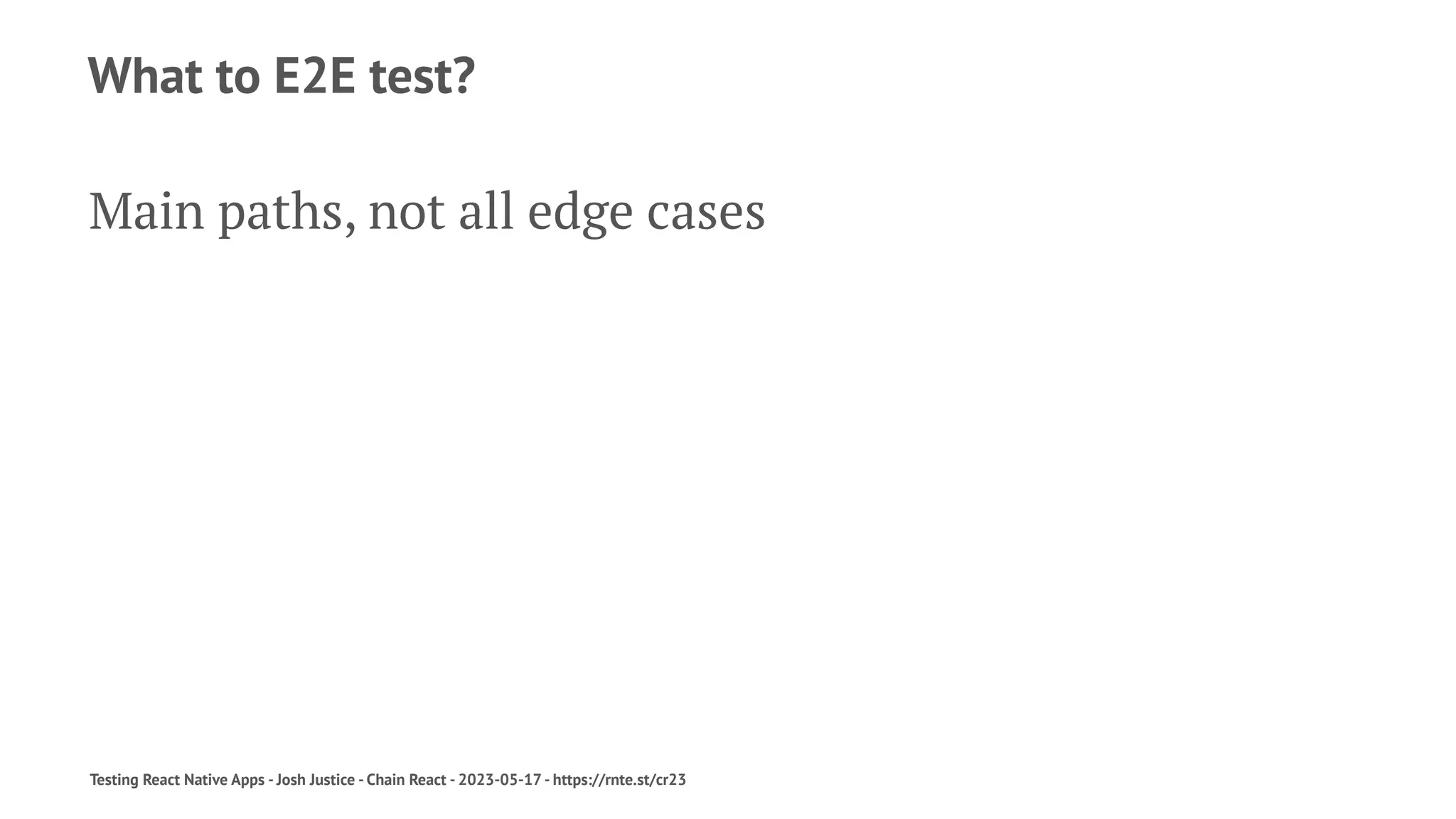 What to E2E test?
Main paths, not all edge cases
Testing React Native Apps - Josh Justice - Chain React - 2023-05-17 - https://rnte.st/cr23
 