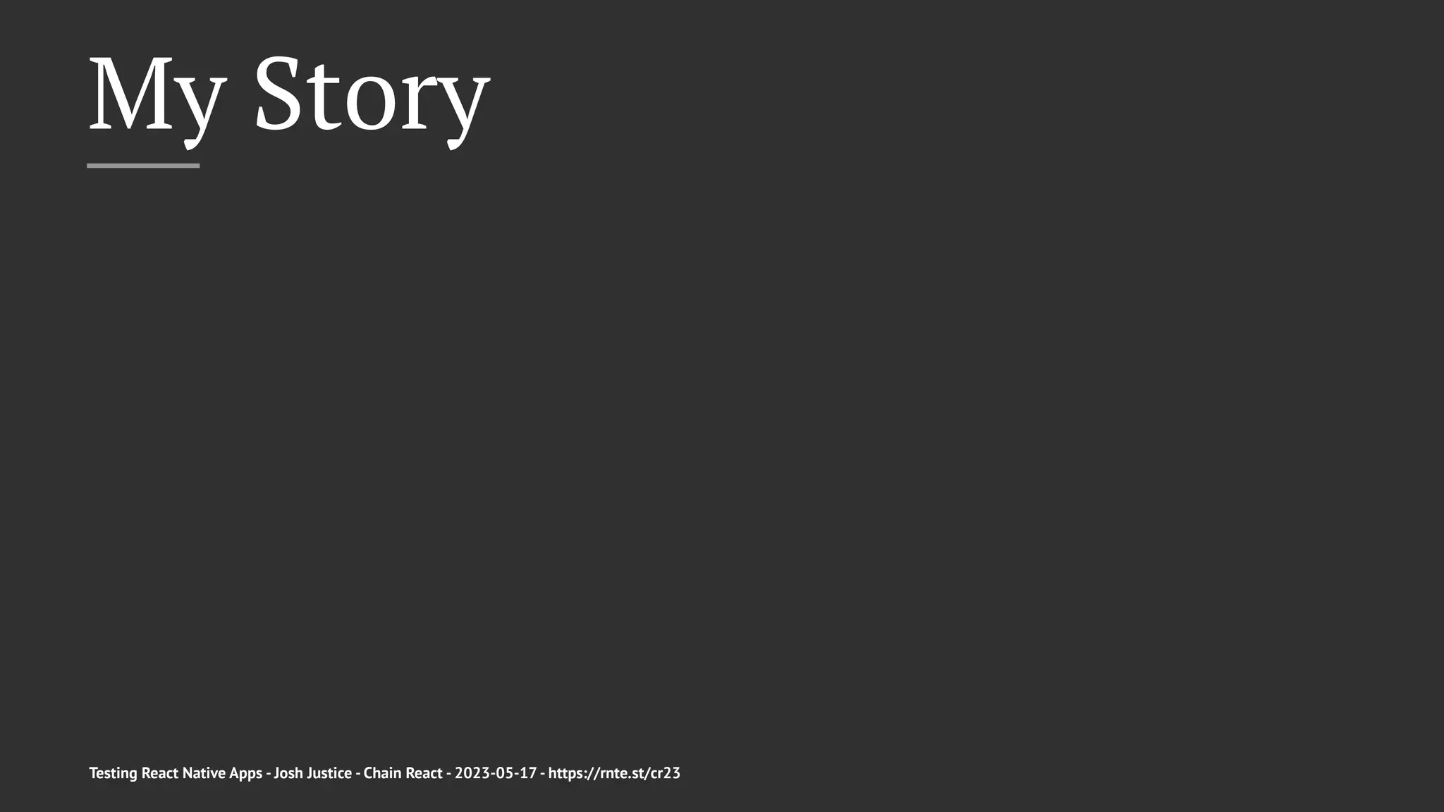 My Story
Testing React Native Apps - Josh Justice - Chain React - 2023-05-17 - https://rnte.st/cr23
 