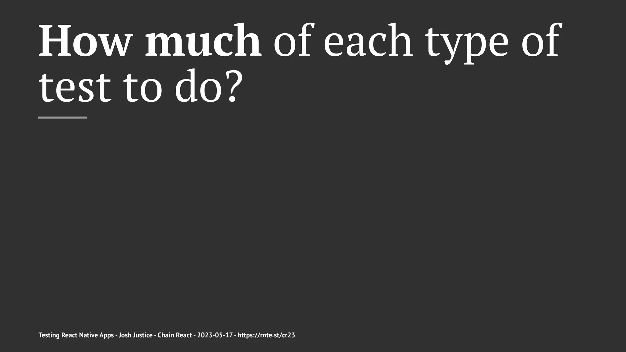 How much of each type of
test to do?
Testing React Native Apps - Josh Justice - Chain React - 2023-05-17 - https://rnte.st/cr23
 
