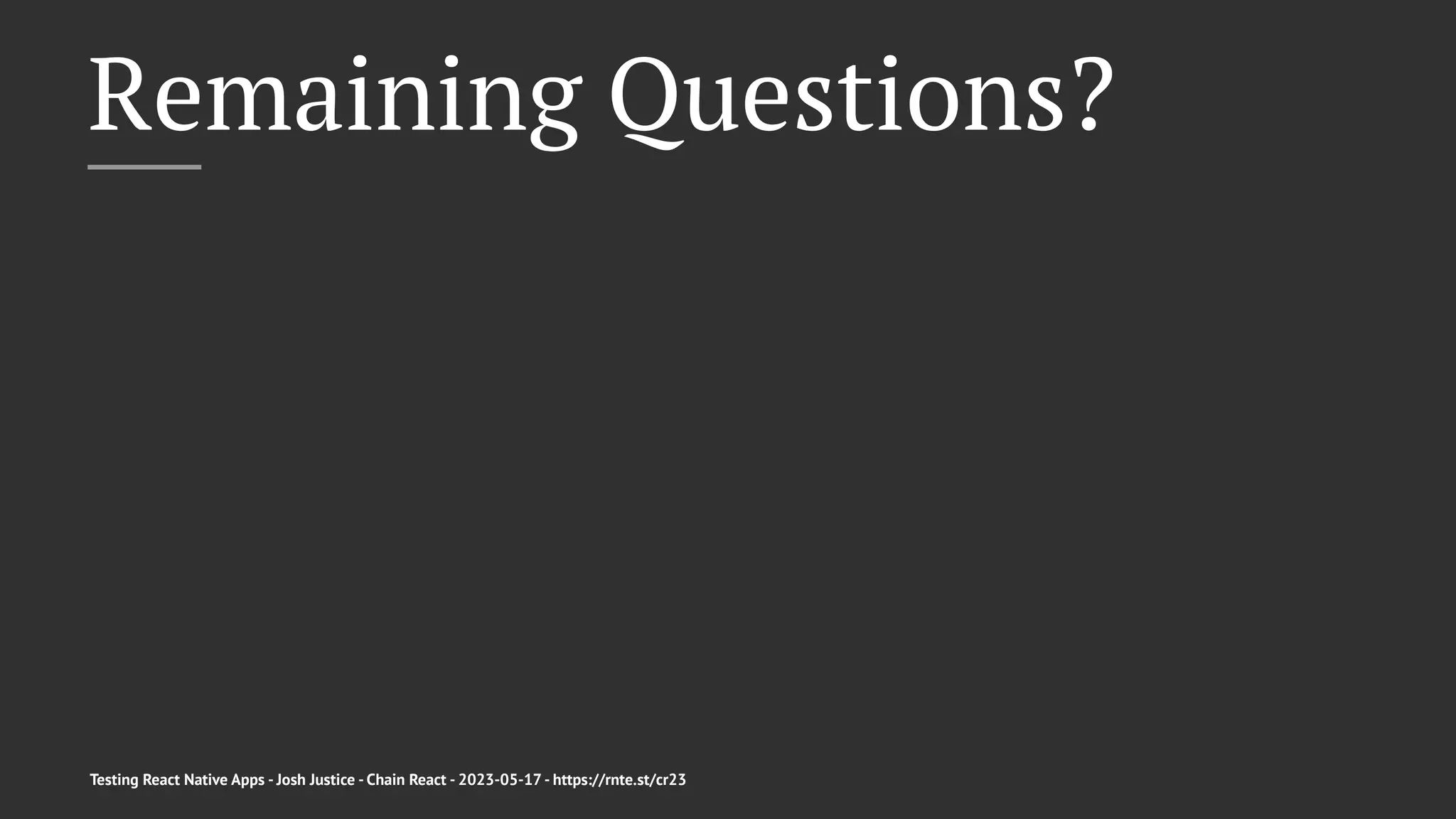 Remaining Questions?
Testing React Native Apps - Josh Justice - Chain React - 2023-05-17 - https://rnte.st/cr23
 