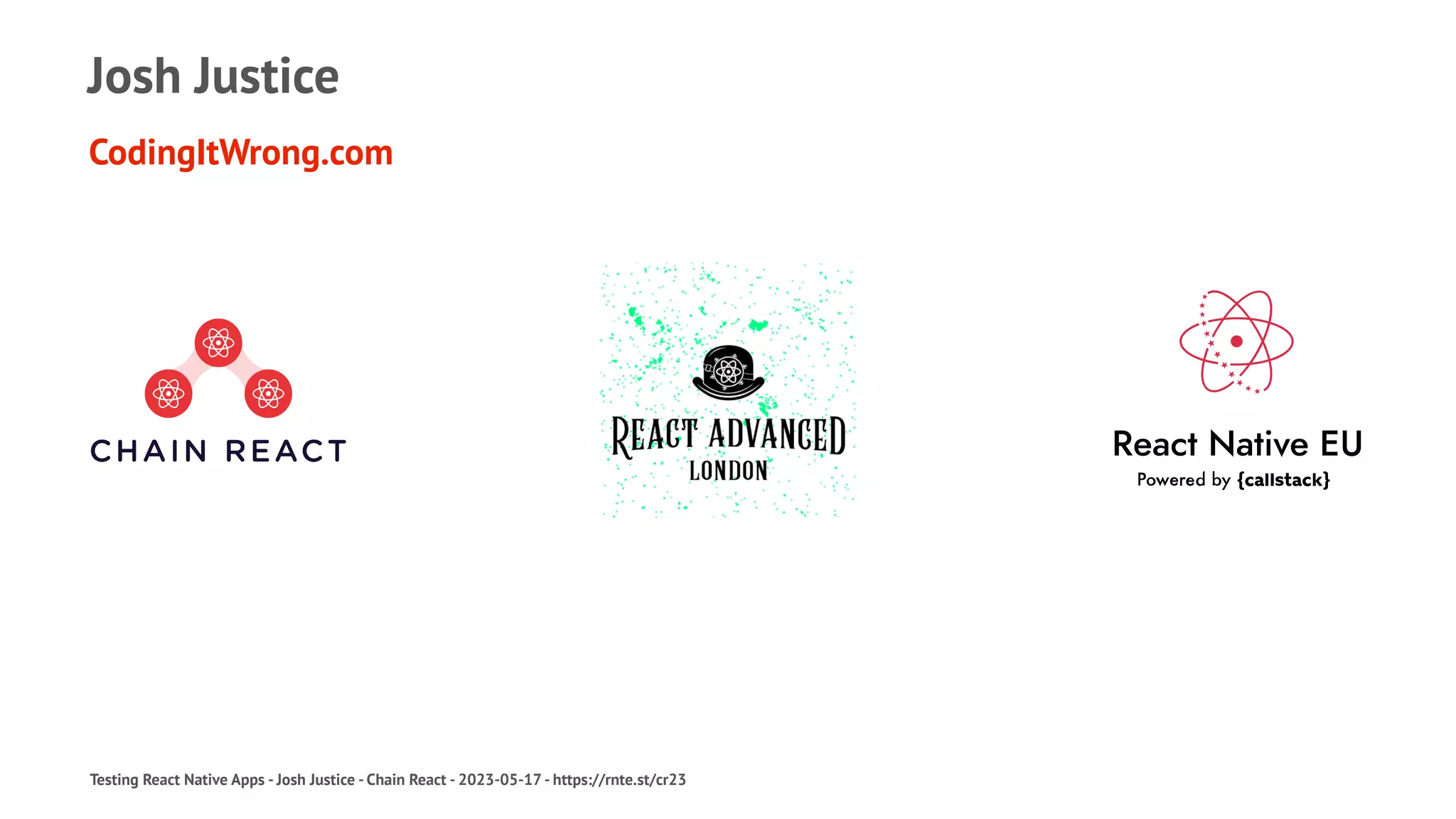 Josh Justice
CodingItWrong.com
Testing React Native Apps - Josh Justice - Chain React - 2023-05-17 - https://rnte.st/cr23
 