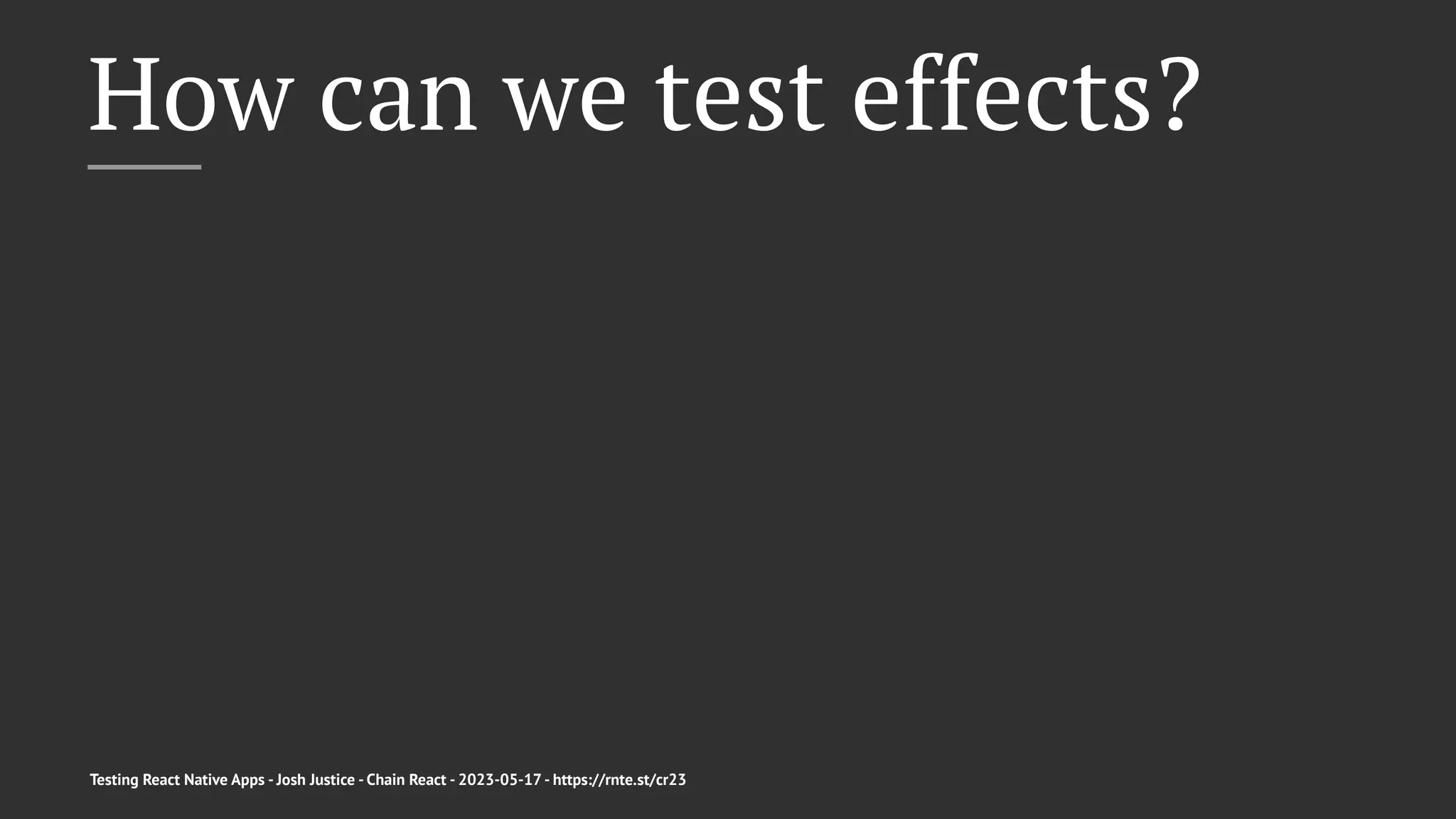 How can we test effects?
Testing React Native Apps - Josh Justice - Chain React - 2023-05-17 - https://rnte.st/cr23
 