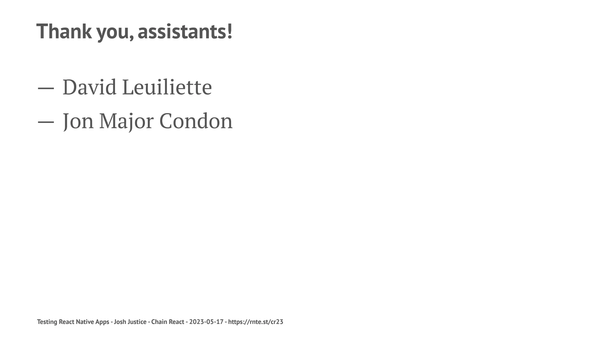 Thank you, assistants!
— David Leuiliette
— Jon Major Condon
Testing React Native Apps - Josh Justice - Chain React - 2023-05-17 - https://rnte.st/cr23
 
