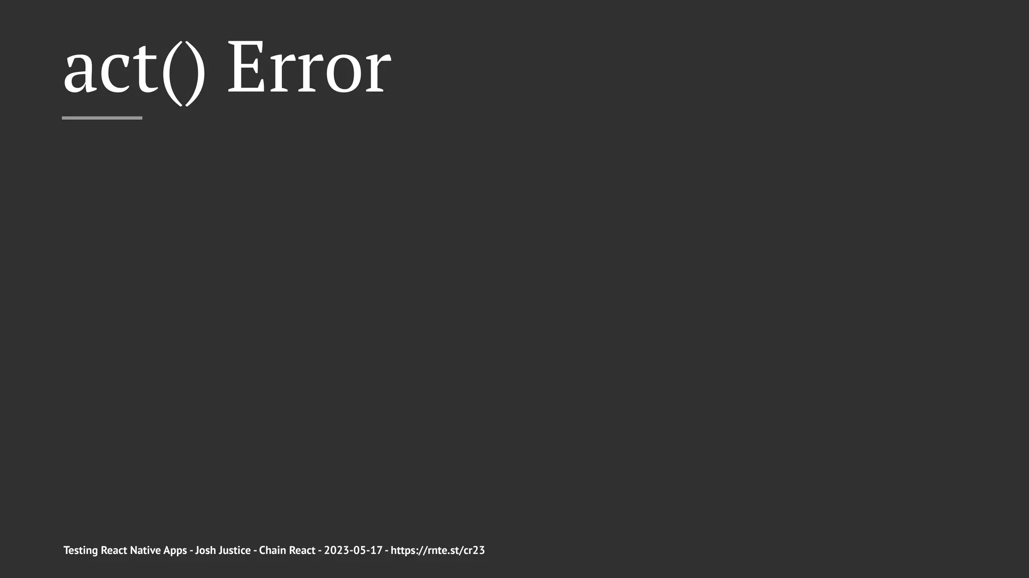 act() Error
Testing React Native Apps - Josh Justice - Chain React - 2023-05-17 - https://rnte.st/cr23
 