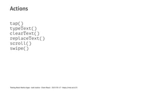 Actions
tap()
typeText()
clearText()
replaceText()
scroll()
swipe()
Testing React Native Apps - Josh Justice - Chain React - 2023-05-17 - https://rnte.st/cr23
 