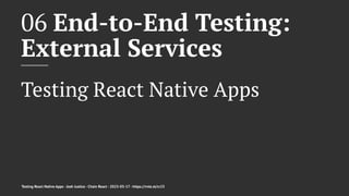 06 End-to-End Testing:
External Services
Testing React Native Apps
Testing React Native Apps - Josh Justice - Chain React - 2023-05-17 - https://rnte.st/cr23
 