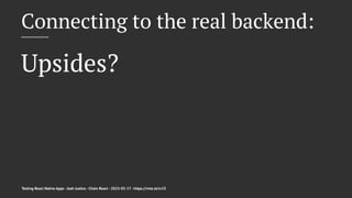 Connecting to the real backend:
Upsides?
Testing React Native Apps - Josh Justice - Chain React - 2023-05-17 - https://rnte.st/cr23
 