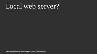 Local web server?
Testing React Native Apps - Josh Justice - Chain React - 2023-05-17 - https://rnte.st/cr23
 