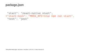 package.json
"start": "react-native start",
+"start:mock": "MOCK_API=true npm run start",
"test": "jest"
Testing React Native Apps - Josh Justice - Chain React - 2023-05-17 - https://rnte.st/cr23
 