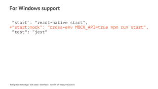 For Windows support
"start": "react-native start",
+"start:mock": "cross-env MOCK_API=true npm run start",
"test": "jest"
Testing React Native Apps - Josh Justice - Chain React - 2023-05-17 - https://rnte.st/cr23
 