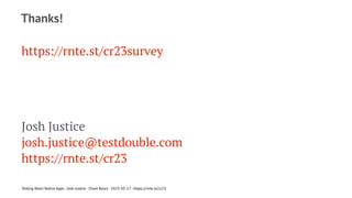 Thanks!
https://rnte.st/cr23survey
Josh Justice
josh.justice@testdouble.com
https://rnte.st/cr23
Testing React Native Apps - Josh Justice - Chain React - 2023-05-17 - https://rnte.st/cr23
 