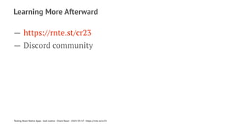 Learning More Afterward
— https://rnte.st/cr23
— Discord community
Testing React Native Apps - Josh Justice - Chain React - 2023-05-17 - https://rnte.st/cr23
 