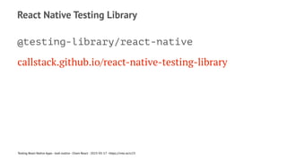 React Native Testing Library
@testing-library/react-native
callstack.github.io/react-native-testing-library
Testing React Native Apps - Josh Justice - Chain React - 2023-05-17 - https://rnte.st/cr23
 