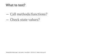 What to test?
— Call methods/functions?
— Check state values?
Testing React Native Apps - Josh Justice - Chain React - 2023-05-17 - https://rnte.st/cr23
 