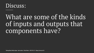 Discuss:
What are some of the kinds
of inputs and outputs that
components have?
Testing React Native Apps - Josh Justice - Chain React - 2023-05-17 - https://rnte.st/cr23
 