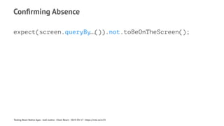Confirming Absence
expect(screen.queryBy…()).not.toBeOnTheScreen();
Testing React Native Apps - Josh Justice - Chain React - 2023-05-17 - https://rnte.st/cr23
 