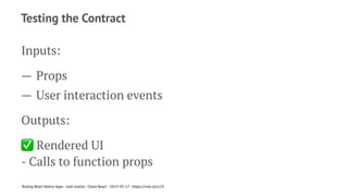 Testing the Contract
Inputs:
— Props
— User interaction events
Outputs:
✅
Rendered UI
- Calls to function props
Testing React Native Apps - Josh Justice - Chain React - 2023-05-17 - https://rnte.st/cr23
 
