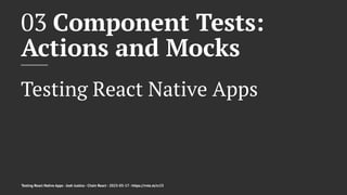 03 Component Tests:
Actions and Mocks
Testing React Native Apps
Testing React Native Apps - Josh Justice - Chain React - 2023-05-17 - https://rnte.st/cr23
 
