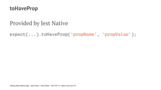 toHaveProp
Provided by Jest Native
expect(...).toHaveProp('propName', 'propValue');
Testing React Native Apps - Josh Justice - Chain React - 2023-05-17 - https://rnte.st/cr23
 