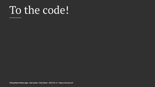 To the code!
Testing React Native Apps - Josh Justice - Chain React - 2023-05-17 - https://rnte.st/cr23
 