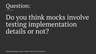 Question:
Do you think mocks involve
testing implementation
details or not?
Testing React Native Apps - Josh Justice - Chain React - 2023-05-17 - https://rnte.st/cr23
 