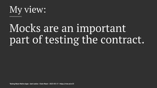 My view:
Mocks are an important
part of testing the contract.
Testing React Native Apps - Josh Justice - Chain React - 2023-05-17 - https://rnte.st/cr23
 
