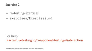 Exercise 2
— rn-testing-exercises
— exercises/Exercise2.md
For help:
reactnativetesting.io/component/testing/#interaction
Testing React Native Apps - Josh Justice - Chain React - 2023-05-17 - https://rnte.st/cr23
 