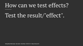How can we test effects?
Test the result/"effect".
Testing React Native Apps - Josh Justice - Chain React - 2023-05-17 - https://rnte.st/cr23
 