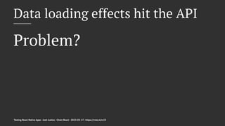 Data loading effects hit the API
Problem?
Testing React Native Apps - Josh Justice - Chain React - 2023-05-17 - https://rnte.st/cr23
 