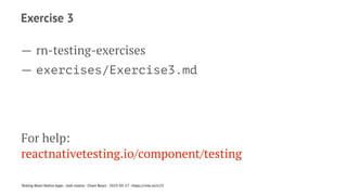 Exercise 3
— rn-testing-exercises
— exercises/Exercise3.md
For help:
reactnativetesting.io/component/testing
Testing React Native Apps - Josh Justice - Chain React - 2023-05-17 - https://rnte.st/cr23
 