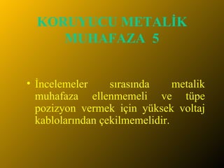 KORUYUCU METALİK MUHAFAZA  5 İncelemeler sırasında metalik muhafaza ellenmemeli ve tüpe pozizyon vermek için yüksek voltaj kablolarından çekilmemelidir. 