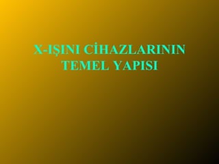 X-IŞINI CİHAZLARININ TEMEL YAPISI 