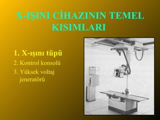X-IŞINI CİHAZININ TEMEL KISIMLARI   1. X-ışını tüpü 2. Kontrol konsolü 3. Yüksek voltaj jeneratörü 