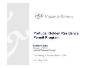 Portugal Golden Residence
Permit Program
Andrew Coutts
Managing Partner
Henley & Partners Portugal
The Henley & Partners Forum 2014
29th May 2014
 