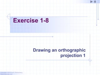 Copyright ©2010 by K. Plantenberg
Restricted use only
Exercise 1-8
Drawing an orthographic
projection 1
 