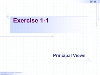 Copyright ©2010 by K. Plantenberg
Restricted use only
Exercise 1-1
Principal Views
 