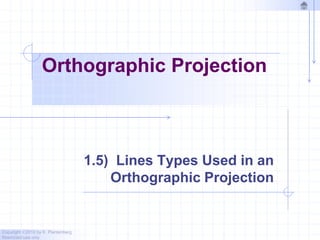 Copyright ©2010 by K. Plantenberg
Restricted use only
Orthographic Projection
1.5) Lines Types Used in an
Orthographic Projection
 