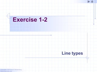 Copyright ©2010 by K. Plantenberg
Restricted use only
Exercise 1-2
Line types
 