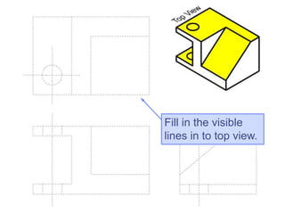 Fill in the visible
lines in to top view.
 
